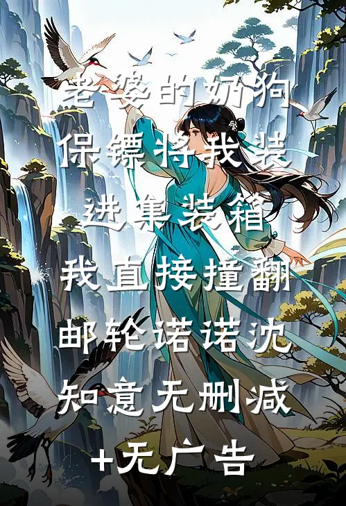 老婆的奶狗保镖将我装进集装箱，我直接撞翻邮轮诺诺沈知意无删减+无广告