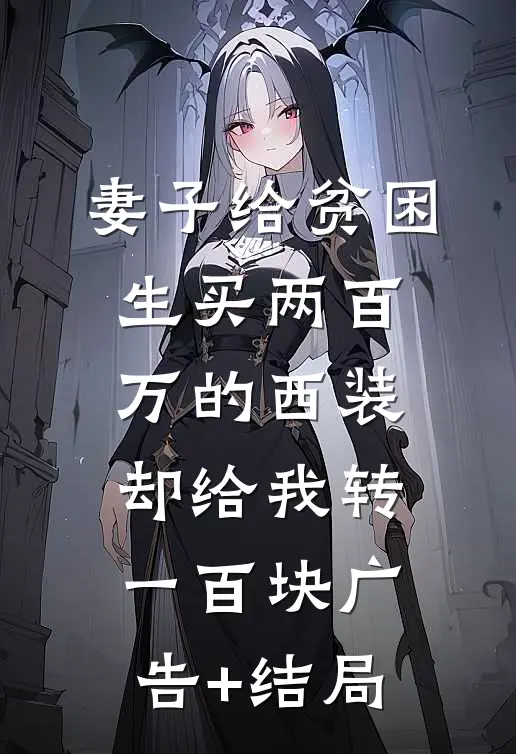 妻子给贫困生买两百万的西装，却给我转一百块广告+结局