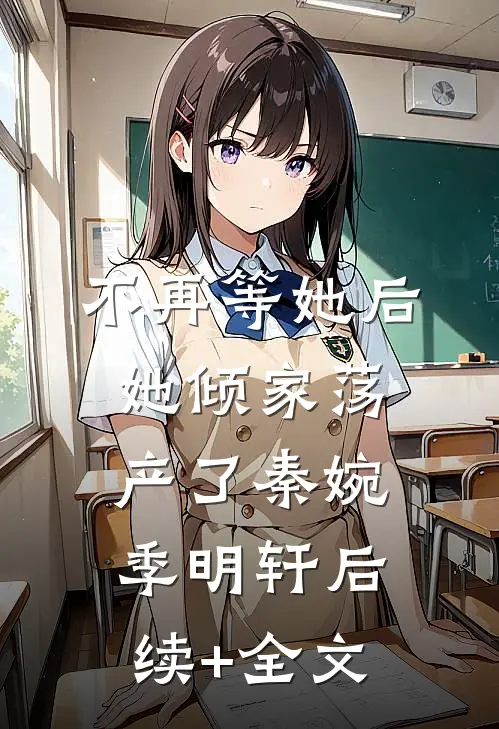 不再等她后，她倾家荡产了秦婉季明轩后续+全文