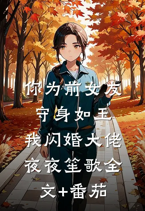 你为前女友守身如玉，我闪婚大佬夜夜笙歌全文+番茄