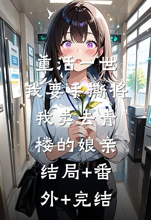 重活一世，我要手撕将我卖去青楼的娘亲:结局+番外+完结