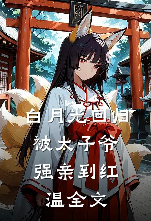 白月光回归，被太子爷强亲到红温全文