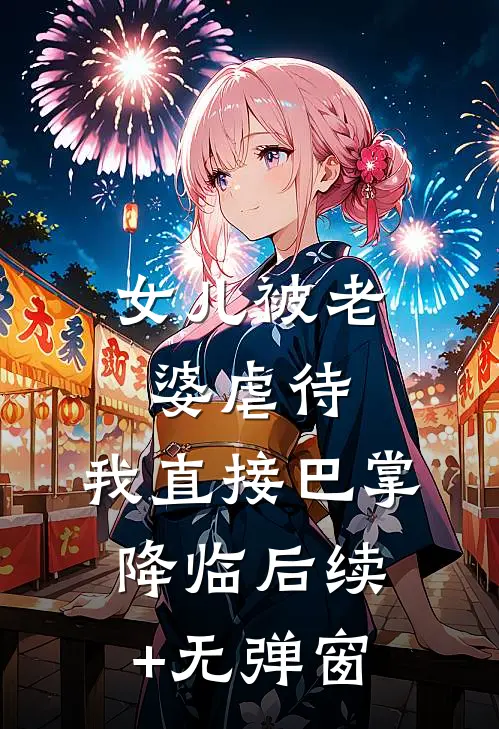 女儿被老婆虐待，我直接巴掌降临后续+无弹窗