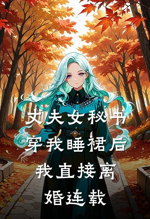 丈夫女秘书穿我睡裙后，我直接离婚连载