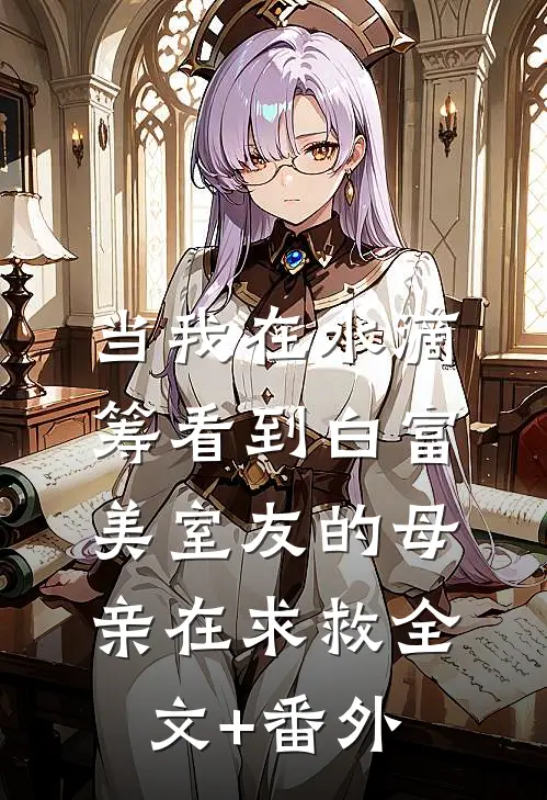 当我在水滴筹看到白富美室友的母亲在求救全文+番外