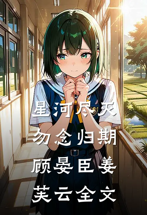 星河尽灭，勿念归期顾晏臣姜芙云全文