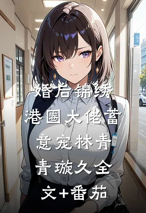 婚后锦绣，港圈大佬蓄意宠林青青璇久全文+番茄