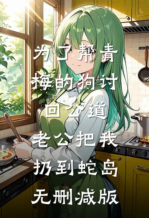 为了帮青梅的狗讨回公道，老公把我扔到蛇岛无删减版