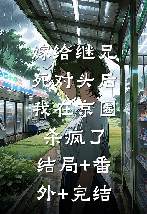嫁给继兄死对头后，我在京圈杀疯了:结局+番外+完结