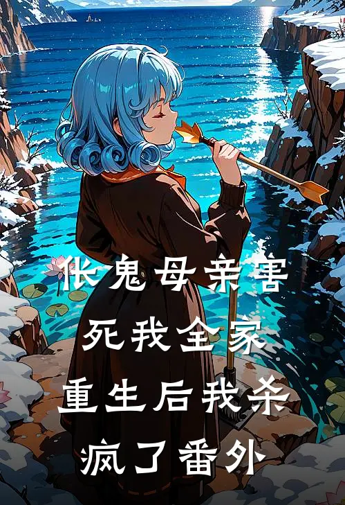 伥鬼母亲害死我全家，重生后我杀疯了番外