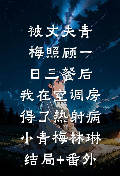 被丈夫青梅照顾一日三餐后，我在空调房得了热射病小青梅林琳结局+番外