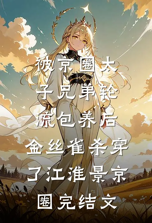被京圈太子兄弟轮流包养后，金丝雀杀穿了江淮景京圈完结文