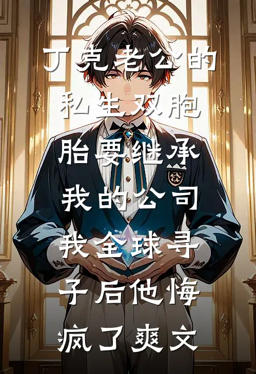 丁克老公的私生双胞胎要继承我的公司，我全球寻子后他悔疯了爽文