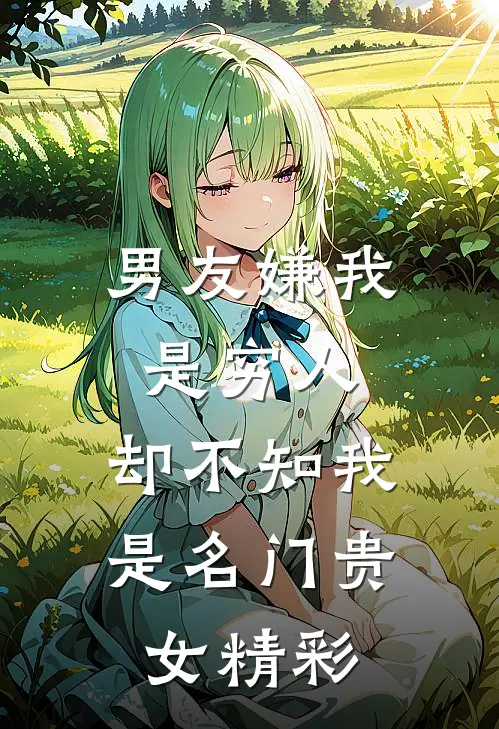 男友嫌我是穷人，却不知我是名门贵女精彩