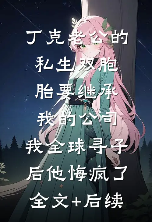 丁克老公的私生双胞胎要继承我的公司，我全球寻子后他悔疯了全文+后续
