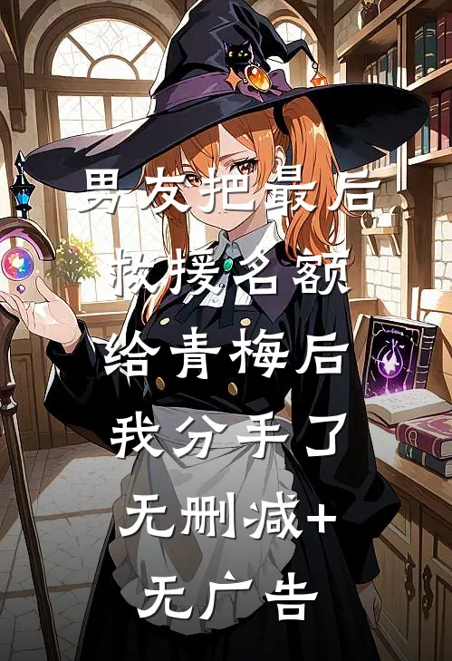 男友把最后救援名额给青梅后，我分手了无删减+无广告