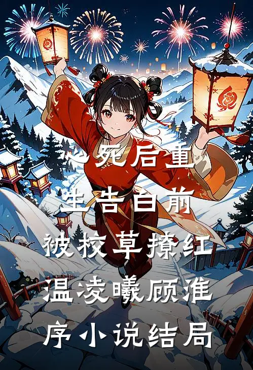 心死后重生告白前，被校草撩红温凌曦顾淮序小说结局