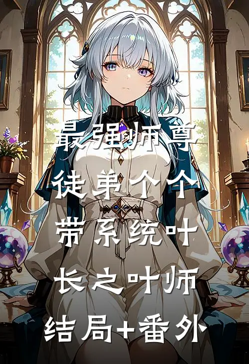 最强师尊：徒弟个个带系统叶长之叶师:结局+番外