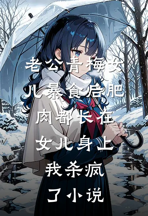 老公青梅女儿暴食后肥肉都长在女儿身上，我杀疯了小说