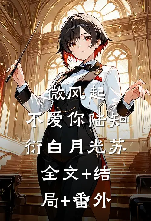 微风起，不爱你陆知衍白月光苏:全文+结局+番外