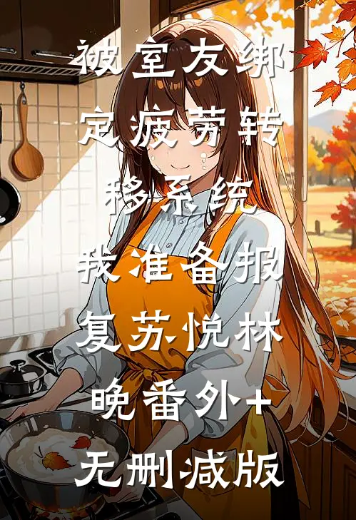 被室友绑定疲劳转移系统，我准备报复苏悦林晚番外+无删减版