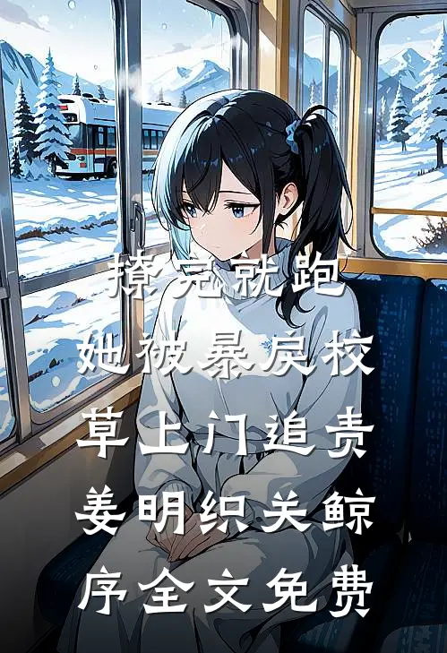 撩完就跑，她被暴戾校草上门追责姜明织关鲸序全文免费
