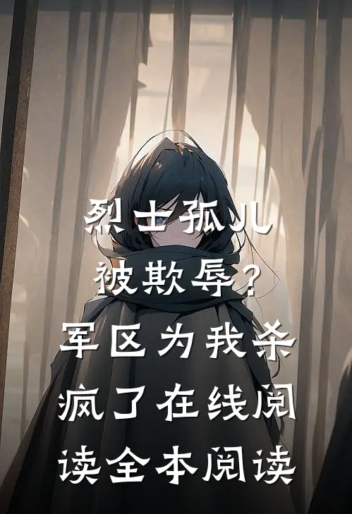 烈士孤儿被欺辱？军区为我杀疯了在线阅读全本阅读