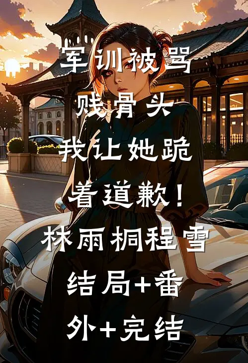 军训被骂贱骨头，我让她跪着道歉！林雨桐程雪结局+番外+完结