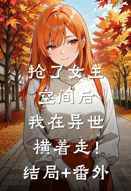 抢了女主空间后，我在异世横着走！:结局+番外