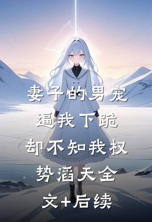妻子的男宠逼我下跪，却不知我权势滔天全文+后续