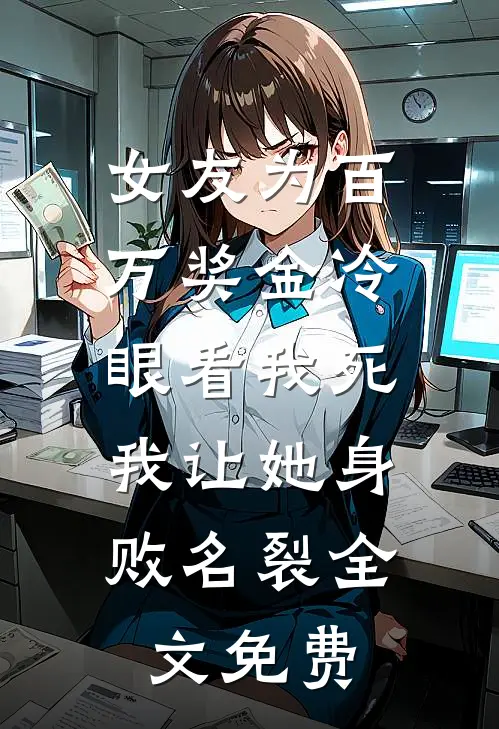 女友为百万奖金冷眼看我死，我让她身败名裂全文免费