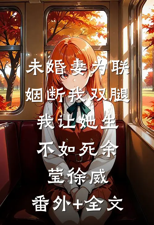 未婚妻为联姻断我双腿，我让她生不如死余莹徐威:(番外)+(全文)