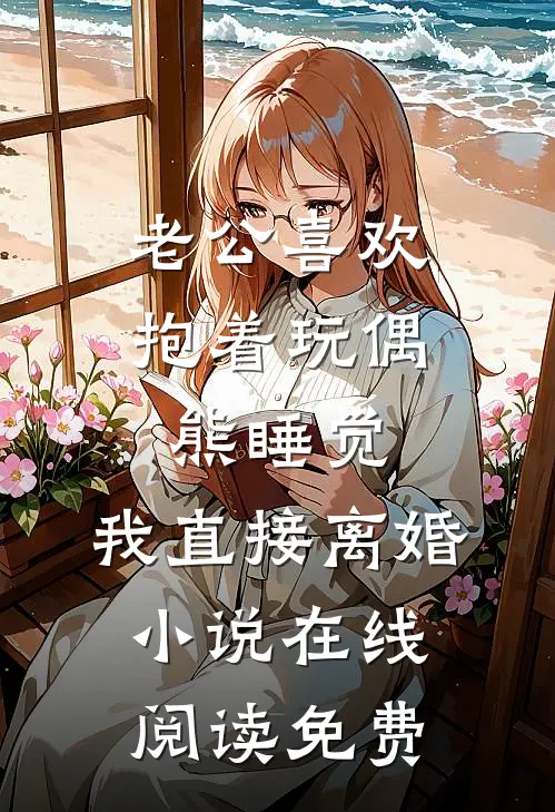 老公喜欢抱着玩偶熊睡觉，我直接离婚小说在线阅读免费