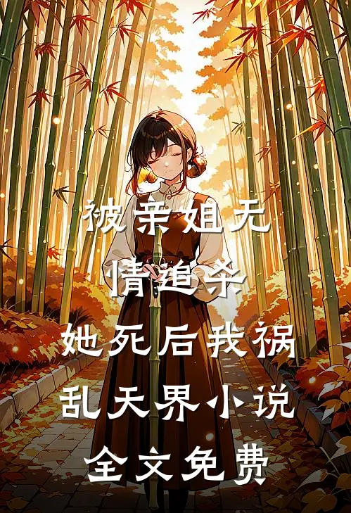 被亲姐无情追杀，她死后我祸乱天界小说全文免费