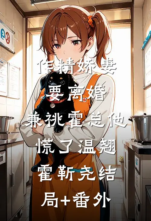 作精娇妻要离婚，兼祧霍总他慌了温翘霍靳尧结局+番外