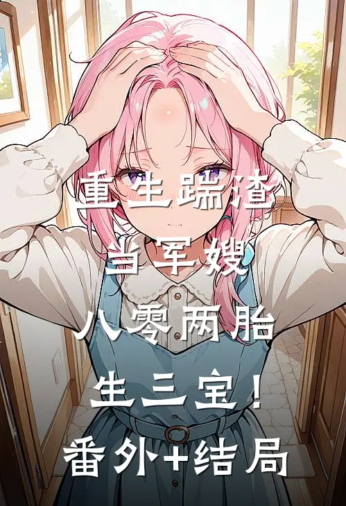 重生踹渣当军嫂，八零两胎生三宝！:(番外)+(结局)
