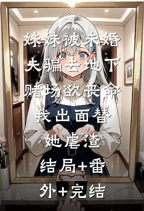 妹妹被未婚夫骗去地下赌场欲丧命，我出面替她虐渣:结局+番外+完结