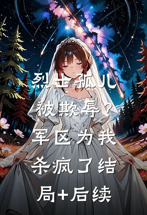烈士孤儿被欺辱？军区为我杀疯了结局+后续