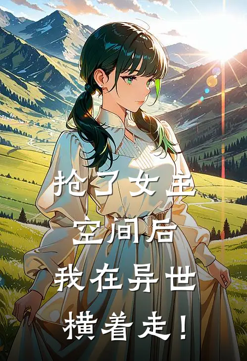 抢了女主空间后，我在异世横着走！