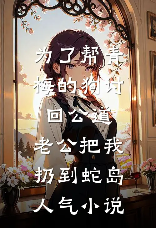 为了帮青梅的狗讨回公道，老公把我扔到蛇岛人气小说