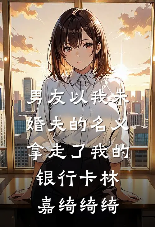 男友以我未婚夫的名义，拿走了我的银行卡林嘉绮绮绮