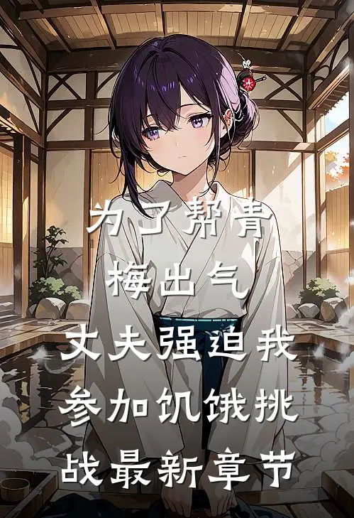 为了帮青梅出气，丈夫强迫我参加饥饿挑战最新章节