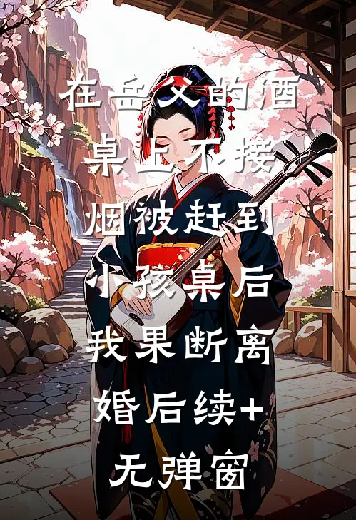 在岳父的酒桌上不接烟被赶到小孩桌后，我果断离婚后续+无弹窗