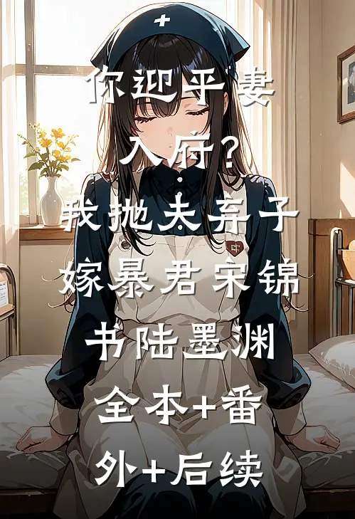 你迎平妻入府？我抛夫弃子嫁暴君宋锦书陆墨渊全本+番外+后续