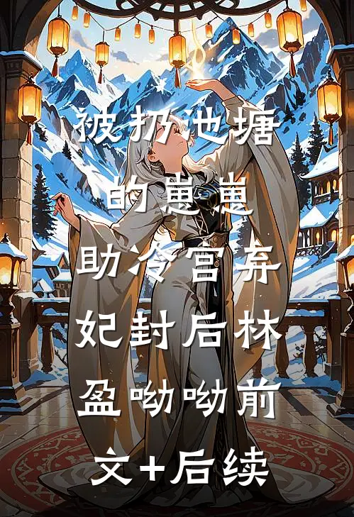 被扔池塘的崽崽，助冷宫弃妃封后林盈呦呦前文+后续