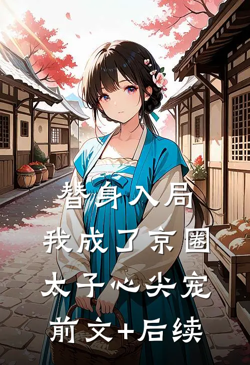 替身入局：我成了京圈太子心尖宠:前文+后续