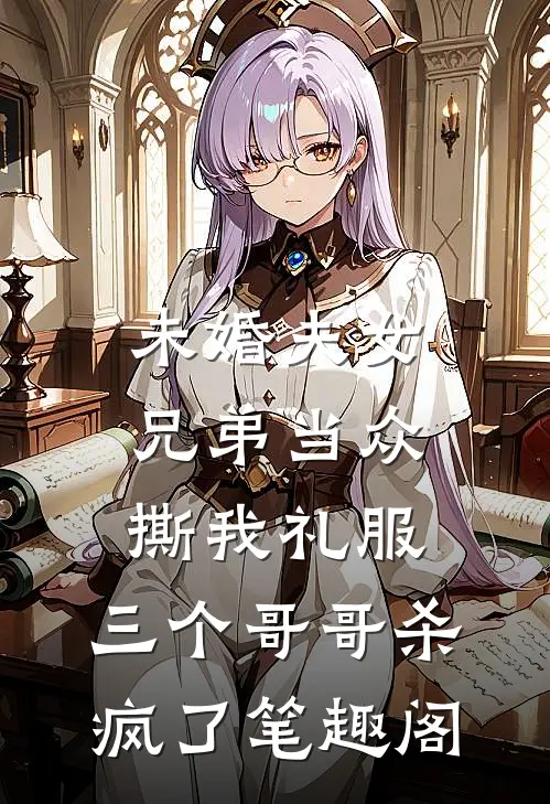 未婚夫女兄弟当众撕我礼服，三个哥哥杀疯了笔趣阁