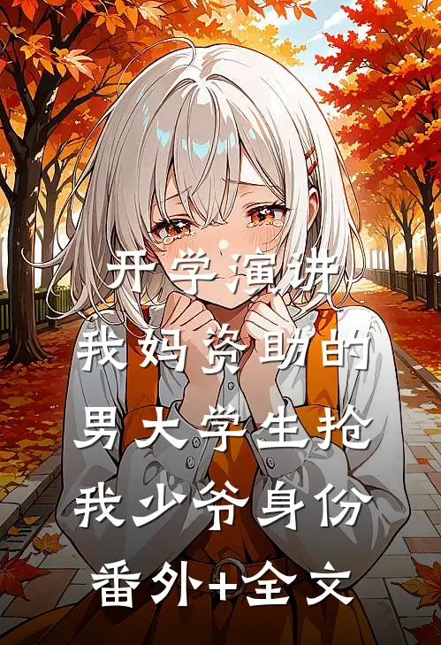开学演讲，我妈资助的男大学生抢我少爷身份:(番外)+(全文)
