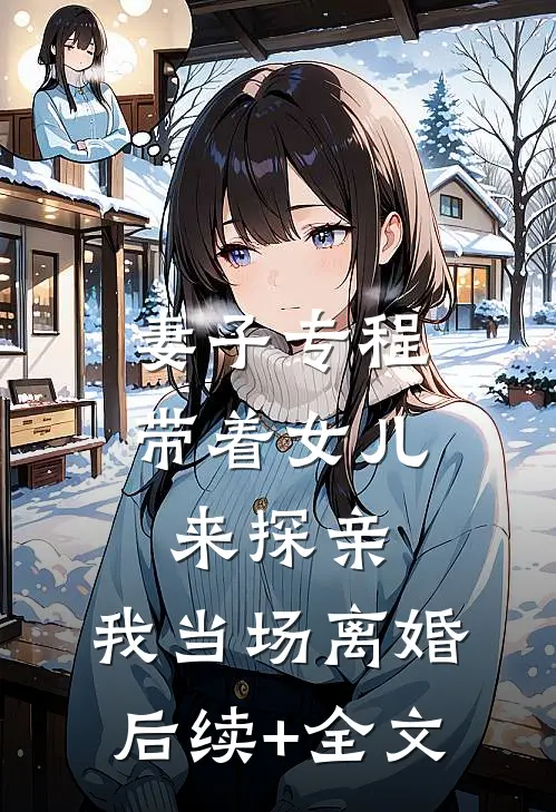 妻子专程带着女儿来探亲，我当场离婚后续+全文
