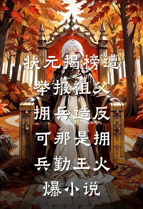 状元揭榜遭举报祖父拥兵造反，可那是拥兵勤王火爆小说